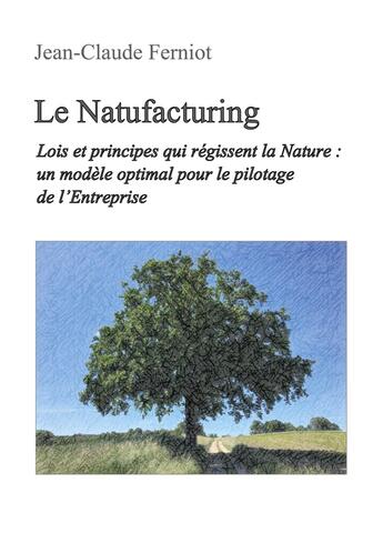 Couverture du livre « Le Natufacturing : Lois et principes qui régissent la Nature : un modèle optimal pour le pilotage de l'Entreprise » de Jean-Claude Ferniot aux éditions Books On Demand