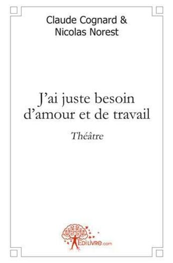 Couverture du livre « J'ai juste besoin d'amour et de travail - theatre » de Cognard & Nicolas No aux éditions Edilivre