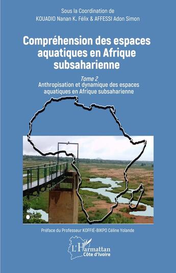 Couverture du livre « Compréhension des espaces aquatiques en Afrique subsaharienne Tome 2 : Anthropisation et dynamique des espaces aquatiques en Afrique subsaharienne » de Nanan K. Felix Kouadio et Adon Simon Affessi aux éditions L'harmattan