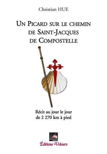 Couverture du livre « Un Picard sur la route de Saint-Jacques de Compostelle ; récit au jour le jour de 2270 km à pied » de Christian Hue aux éditions Velours