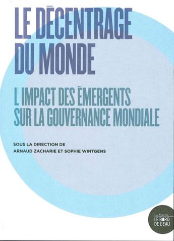 Couverture du livre « Le décentrage du monde ; l'impact des émergents sur la gouvernance mondiale » de Arnaud Zacharie aux éditions Bord De L'eau