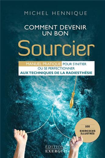 Couverture du livre « Comment devenir un bon sourcier ; manuel pratique pour s'initier ou se perfectionner aux techniques de la radiesthésie » de Michel Hennique aux éditions Exergue