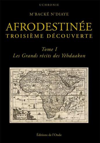 Couverture du livre « Afrodestinée, troisième découverte Tome 1 : Les grands récits des Yéhdaakon » de M'Backe N'Diaye aux éditions De L'onde