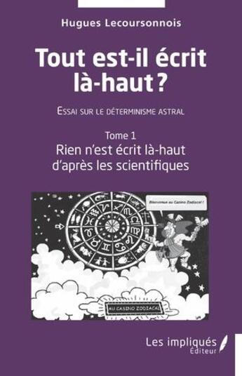 Couverture du livre « Tout est il écrit là-haut, essai sur le déterminisme astral t.1 : rien n'est écrit la-haut d'après les scientifiques » de Hugues Lecoursonnois aux éditions Les Impliques