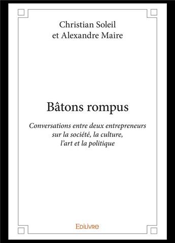 Couverture du livre « Batons rompus - conversations entre deux entrepreneurs sur la societe, la culture, l'art et la polit » de Christian Soleil Et aux éditions Edilivre