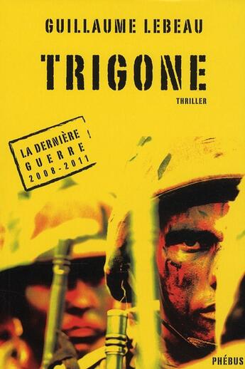 Couverture du livre « Trigone ; la dernière guerre 2008-2011 » de Guillaume Lebeau aux éditions Phebus