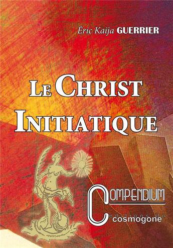 Couverture du livre « Le christ initiatique n 2 compendium » de Eric Kaija Guerrier aux éditions Cosmogone