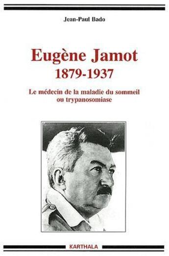 Couverture du livre « Eugene jamot, 1879-1937 - le medecin de la maladie du sommeil ou trypanosomiase » de Jean-Paul Bado aux éditions Karthala