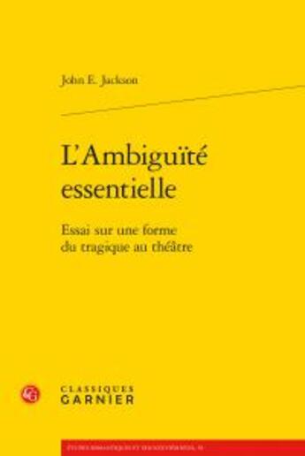 Couverture du livre « L'ambiguité essentielle ; essai sur une forme du tragique au théâtre » de John Edwin Jackson aux éditions Classiques Garnier