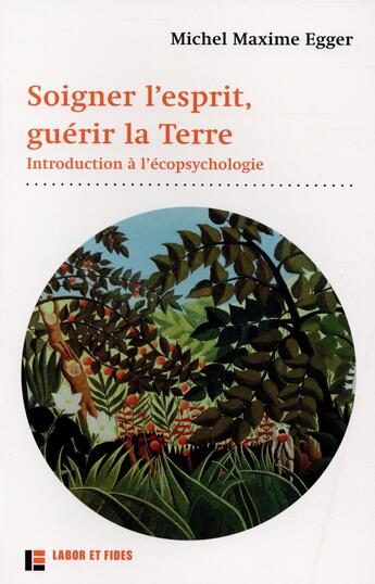 Couverture du livre « Soigner l'esprit, guérir la terre ; introduction à l'écopsychologie » de Michel Maxime Egger aux éditions Labor Et Fides