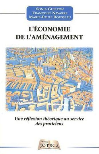 Couverture du livre « L'économie de l'aménagement ; une réflexion théorique au service des praticiens » de Sonia Guelton et Francoise Navarre et Marie-Paule Rousseau aux éditions Soteca