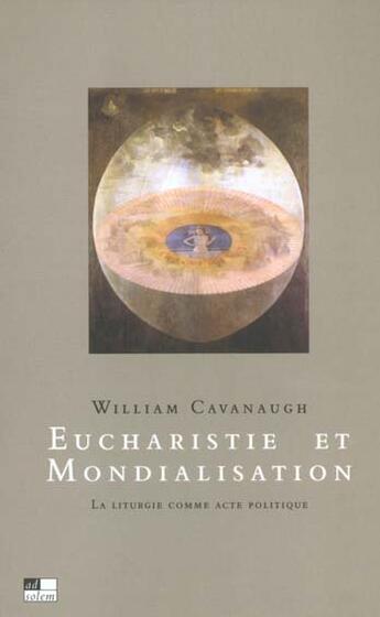 Couverture du livre « Eucharistie et mondialisation - la liturgie comme acte politique » de Cavanaugh William T. aux éditions Ad Solem