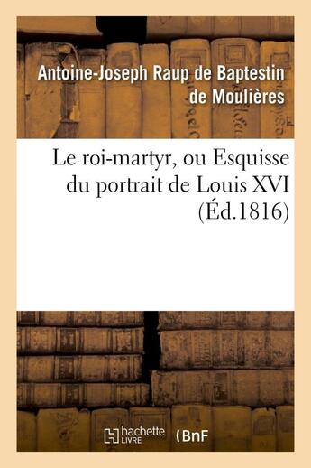 Couverture du livre « Le roi-martyr, ou esquisse du portrait de louis xvi. seconde edition » de Raup De Baptestin De aux éditions Hachette Bnf