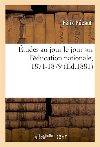 Couverture du livre « Etudes au jour le jour sur l'education nationale, 1871-1879 » de Felix Pecaut aux éditions Hachette Bnf