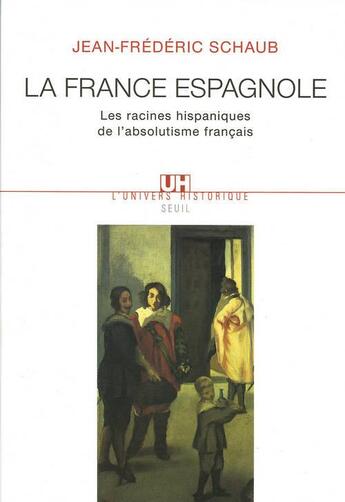 Couverture du livre « La France espagnole ; les racines hispaniques de l'absolutisme français » de Jean-Frederic Schaub aux éditions Seuil