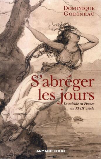 Couverture du livre « S'abréger les jours ; le suicide au XVIIIe siècle » de Dominique Godineau aux éditions Armand Colin