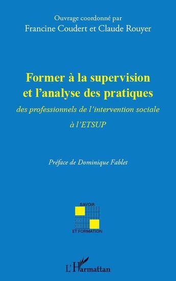 Couverture du livre « Former à la supervision et l'analyse des pratiques ; des professionnels de l'intervention sociale à l'ETSUP » de Francine Coudert et Claude Rouyer aux éditions L'harmattan