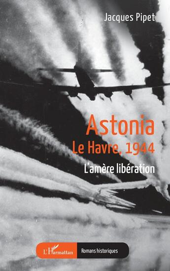 Couverture du livre « Astonia : Le Havre, 1944 L'amère libération » de Jacques Pipet aux éditions L'harmattan