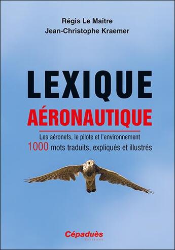 Couverture du livre « Lexique aéronautique : les aéronefs, le pilote et l'environnement ; 1000 mots traduits, expliqués et illustrés » de Regis Le Maitre et Jean-Christophe Kraemer aux éditions Cepadues