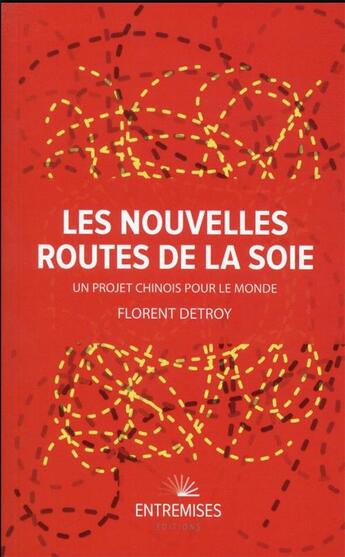 Couverture du livre « Les nouvelles routes de la soie : un projet chinois pour le monde » de Florent Detroy aux éditions Entremises