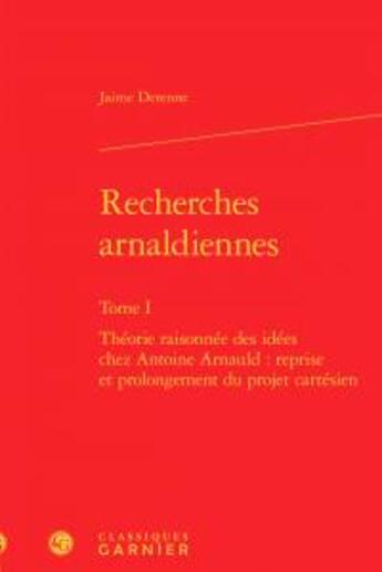 Couverture du livre « Recherches arnaldiennes t.1 ; théorie raisonnée des idées chez Antoine Arnauld : reprise et prolongement du projet cartésien » de Derenne Jaime aux éditions Classiques Garnier