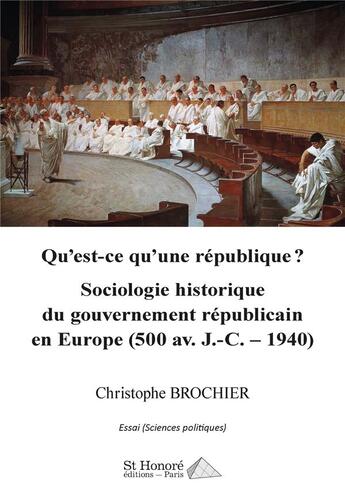 Couverture du livre « Qu est-ce qu une republique ? sociologie historique du gouvernement republicain en europe (500 av. j » de Christophe Brochier aux éditions Saint Honore Editions