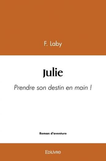 Couverture du livre « Julie - prendre son destin en main ! » de Laby F. aux éditions Edilivre