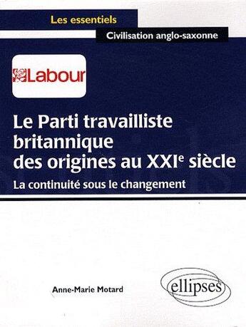 Couverture du livre « Le parti travailliste britannique des origines au XXIe siècle ; la continuité sous le changement » de Anne-Marie Motard aux éditions Ellipses