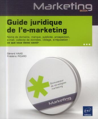 Couverture du livre « Guide juridique de l'e-marketing ; noms de domaine, marque, publicité, prospection, e-mail, collecte de données, ciblage, e-réputation » de Gerard Haas et Frederic Picard aux éditions Eni