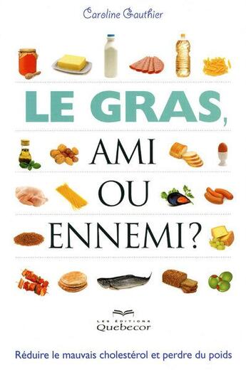 Couverture du livre « Le gras ; ami ou ennemi ; réduire le mauvais cholestérol et perdre le poids » de Gauthier Caroline aux éditions Quebecor