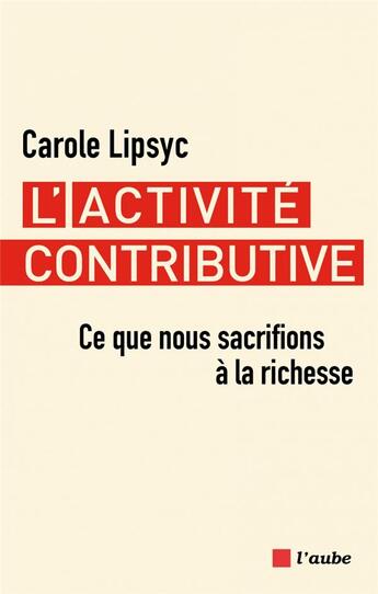 Couverture du livre « L'activité contributive : Ce que nous sacrifions à la richesse » de Carole Lipsyc aux éditions Editions De L'aube