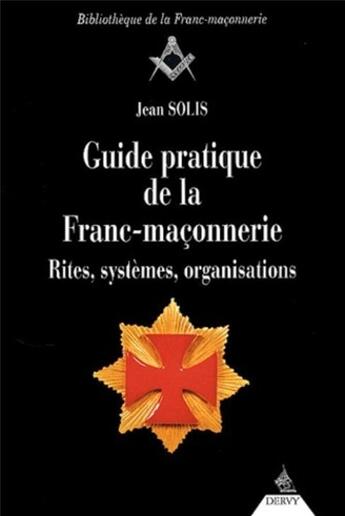 Couverture du livre « Guide pratique de la franc-maçonnerie ; rites, systèmes, organisations » de Jean Solis aux éditions Dervy