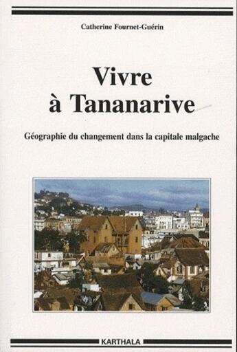 Couverture du livre « Vivre à Tananarive ; géographie du changement dans la capitale malgache » de Fournet-Guerin C. aux éditions Karthala