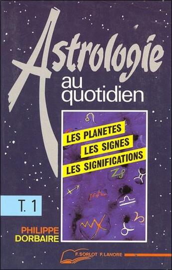 Couverture du livre « Astrologie au quotidien tome 1 - les planetes - les signes - les significations » de Philippe Dorbaire aux éditions Lanore