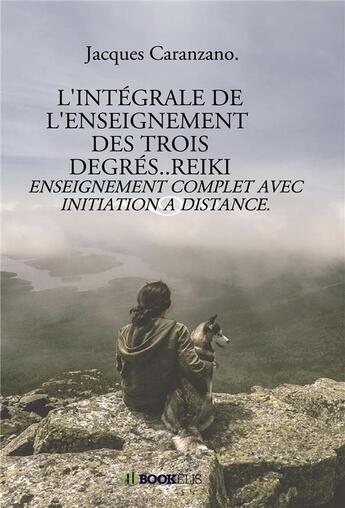 Couverture du livre « L'intégrale de l'enseignement des trois degrés..reiki ; enseignement complet avec initiation à distance » de Jacques Caranzano aux éditions Bookelis