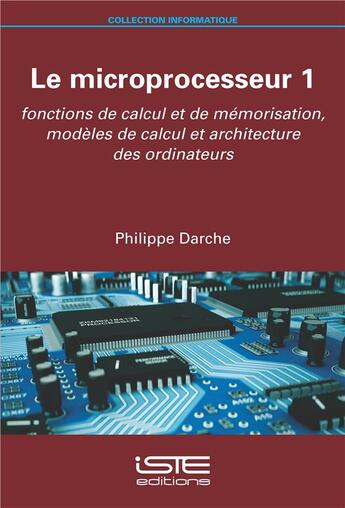 Couverture du livre « Le microprocesseur t.1 : fonctions de calcul et de mémorisation, modèles de calcul et architecture des ordinateurs » de Philippe Darche aux éditions Iste