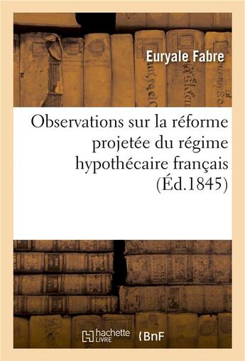 Couverture du livre « Observations sur la reforme projetee du regime hypothecaire francais » de Fabre Euryale aux éditions Hachette Bnf