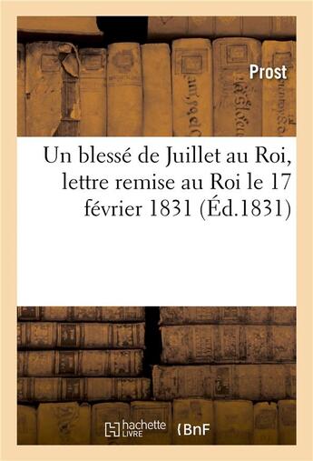 Couverture du livre « Un blesse de juillet au roi, lettre remise au roi le 17 fevrier 1831 » de Prost aux éditions Hachette Bnf