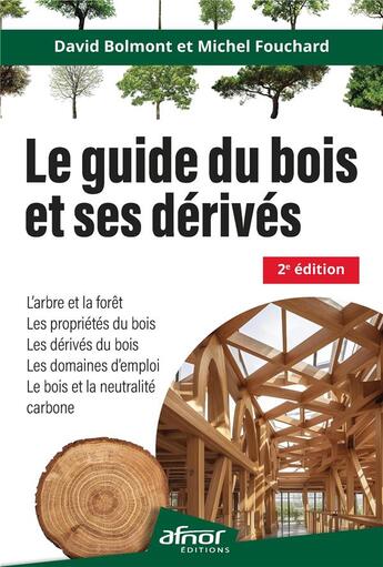 Couverture du livre « Le guide du bois et ses dérivés : l'arbre et la forêt, les propriétés du bois, les dérivés du bois, les domaines d'emploi, le bois et la neutralité carbone (2e édition) » de Michel Fouchard et David Bolmont aux éditions Afnor