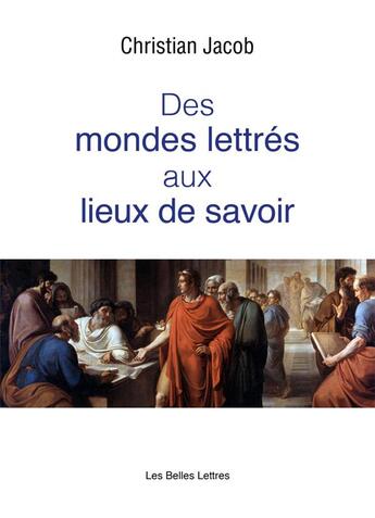 Couverture du livre « Des mondes lettrés aux lieux de savoir » de Christian Jacob aux éditions Belles Lettres