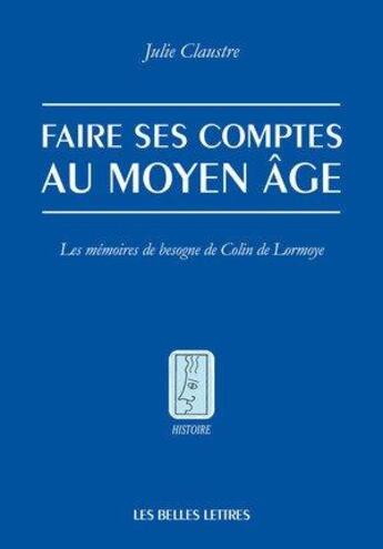 Couverture du livre « Faire ses comptes au Moyen âge : les mémoires de besogne de Colin de Lormoye » de Julie Claustre aux éditions Belles Lettres