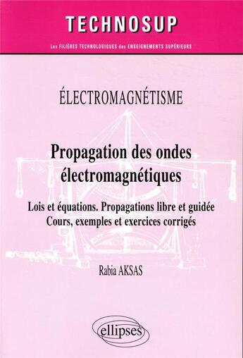 Couverture du livre « Électromagnetisme : propagation des ondes électromagnétiques ; lois et équations ; propagations libre et guidée ; cours, exemples et exercices corrigés » de Rabia Aksas aux éditions Ellipses