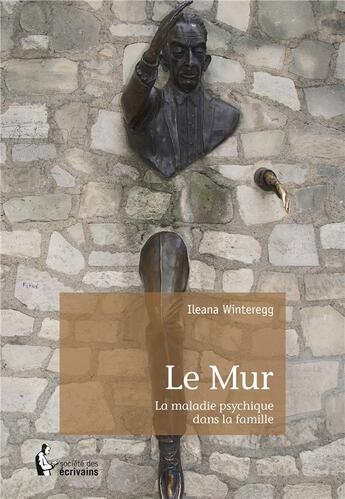 Couverture du livre « Le mur t.1 ; la maladie psychique dans la famille » de Ileana Winteregg aux éditions Societe Des Ecrivains