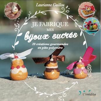 Couverture du livre « Je fabrique mes bijoux sucrés ; 20 créations gourmandes en pâte polymère » de Laurianne Guillou aux éditions L'inedite