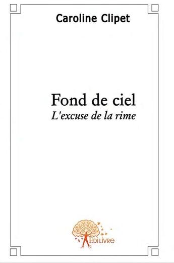 Couverture du livre « Fond de ciel ; l'excuse de la rime » de Stengelin-Clipet C. aux éditions Edilivre