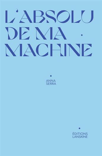 Couverture du livre « L'absolu de ma machine » de Anna Serra aux éditions Editions Lanskine