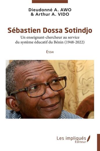 Couverture du livre « Sébastien Dossa Sotindjo : Un enseignant-chercheur au service du système éducatif du Bénin (1948-2022) Essai » de Dieudonne A. Awo et Arthur A. Vido aux éditions Les Impliques