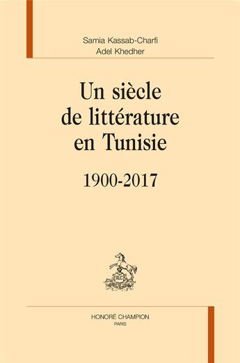 Couverture du livre « Un siècle de littérature en Tunisie ; 1900-2017 » de Samia Kassab-Charfi et Adel Khedher aux éditions Honore Champion