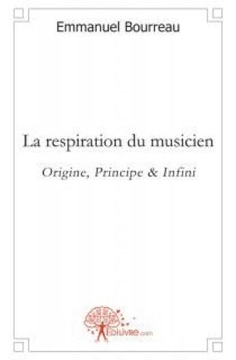 Couverture du livre « La respiration du musicien - origine, principe & infini » de Emmanuel Bourreau aux éditions Edilivre
