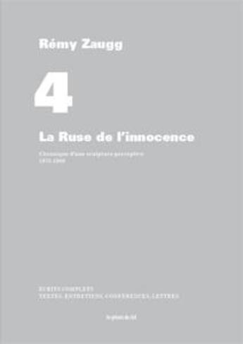 Couverture du livre « Écrits complets t.4 ; la ruse de l'innocence ; chronique d'une sculpture perceptive 1973-1980 » de Zaugg Remy aux éditions Les Presses Du Reel